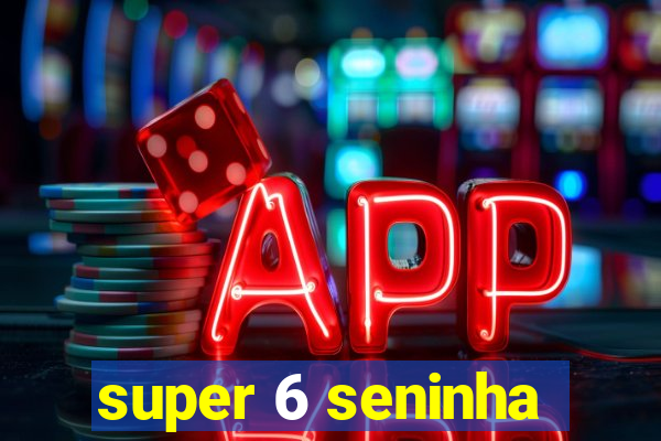 super 6 seninha